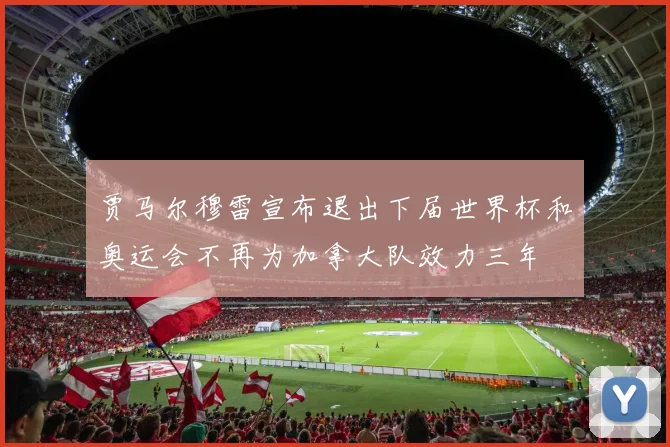 贾马尔穆雷宣布退出下届世界杯和奥运会不再为加拿大队效力三年
