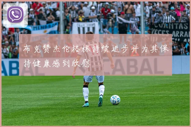 布克赞杰伦格林持续进步并为其保持健康感到欣慰