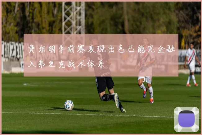 费尔明季前赛表现出色已能完全融入弗里克战术体系