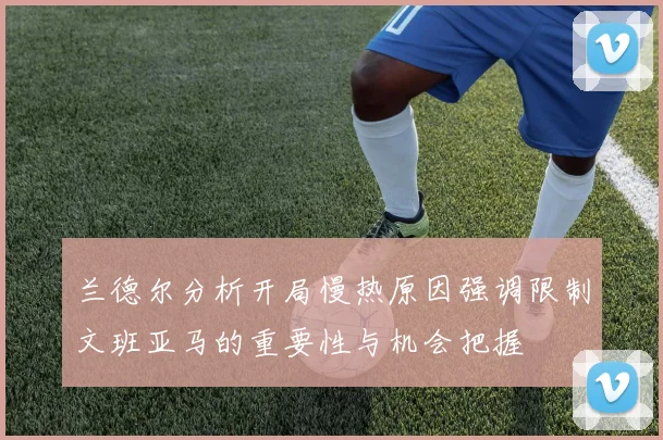 兰德尔分析开局慢热原因强调限制文班亚马的重要性与机会把握