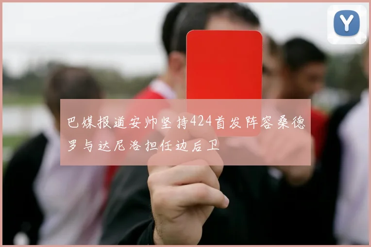 巴媒报道安帅坚持424首发阵容桑德罗与达尼洛担任边后卫