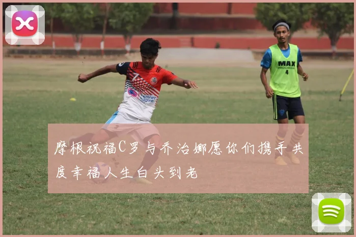 摩根祝福C罗与乔治娜愿你们携手共度幸福人生白头到老