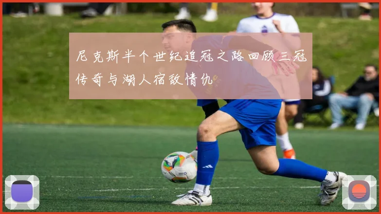 尼克斯半个世纪追冠之路回顾三冠传奇与湖人宿敌情仇