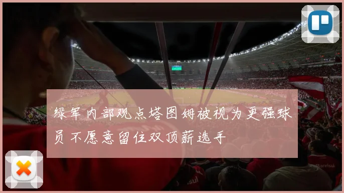 绿军内部观点塔图姆被视为更强球员不愿意留住双顶薪选手