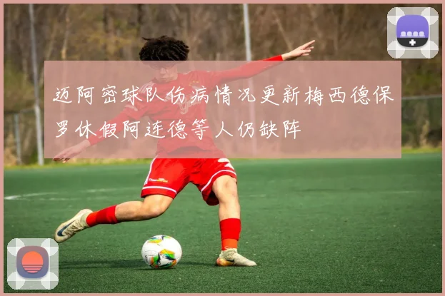 迈阿密球队伤病情况更新梅西德保罗休假阿连德等人仍缺阵